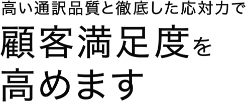 高い通訳品質と徹底した対応力で顧客満足度を高めます