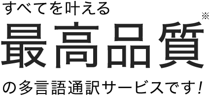 すべえを叶える最高品質の多言語通訳サービスです！